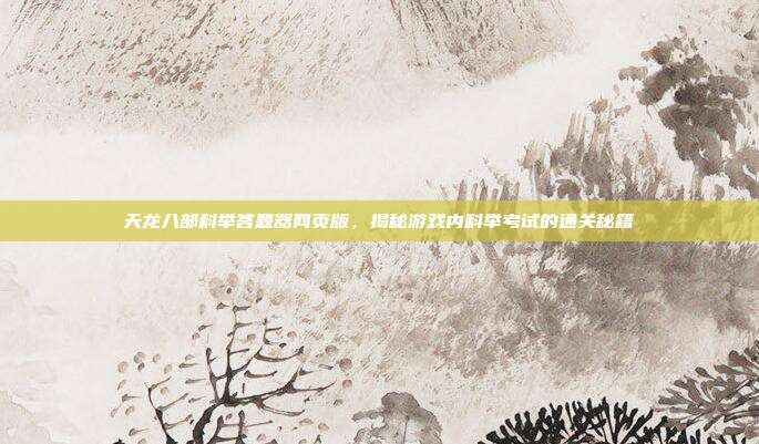 天龙八部科举答题器网页版,揭秘游戏内科举考试的通关秘籍