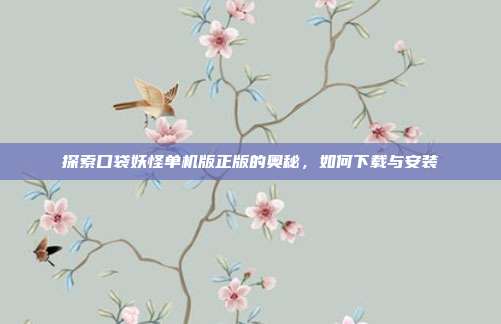 探索口袋妖怪单机版正版的奥秘,如何下载与安装