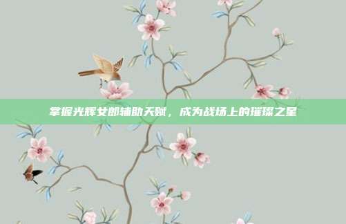 掌握光辉女郎辅助天赋,成为战场上的璀璨之星