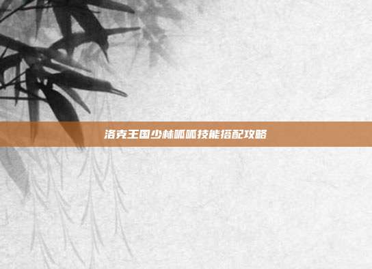 洛克王国少林呱呱技能搭配攻略