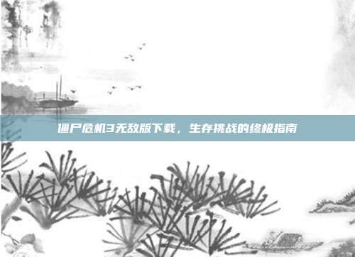 僵尸危机3无敌版下载,生存挑战的终极指南