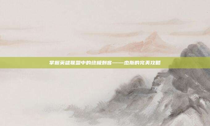 掌握英雄联盟中的终极刺客——杰斯的完美攻略