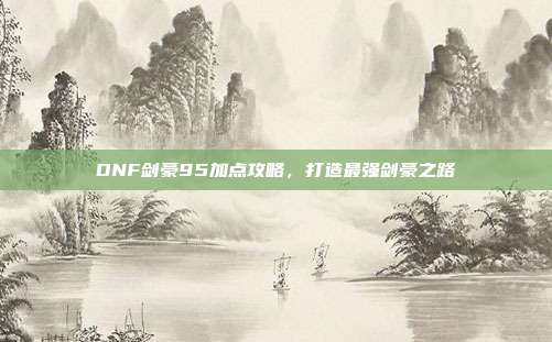 DNF剑豪95加点攻略，打造最强剑豪之路