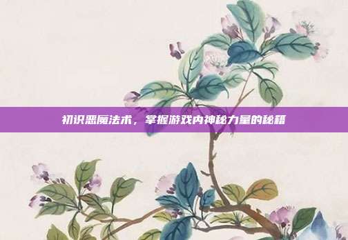 初识恶魔法术，掌握游戏内神秘力量的秘籍