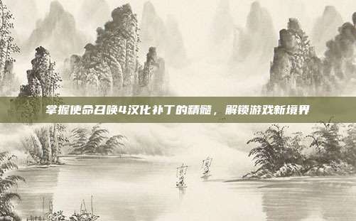 掌握使命召唤4汉化补丁的精髓，解锁游戏新境界