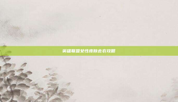 英雄联盟女性皮肤去衣攻略