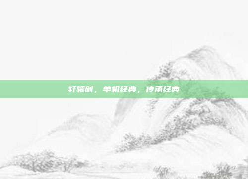 轩辕剑,单机经典,传承经典