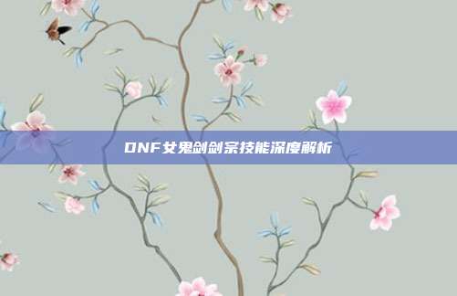 DNF女鬼剑剑宗技能深度解析