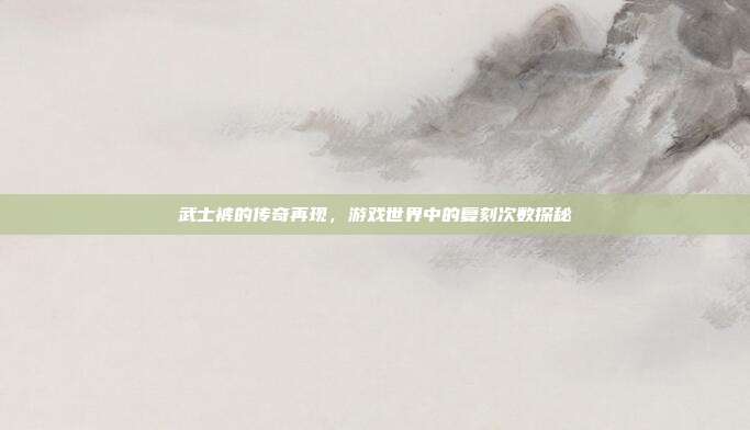 武士裤的传奇再现,游戏世界中的复刻次数探秘