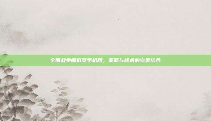 全面战争模拟器手机版,策略与战术的完美结合