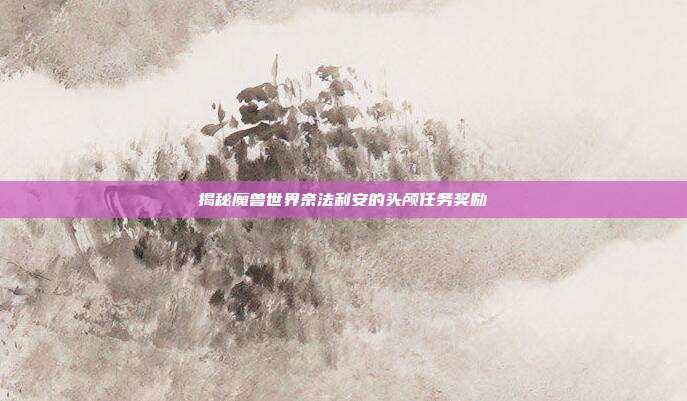 揭秘魔兽世界奈法利安的头颅任务奖励