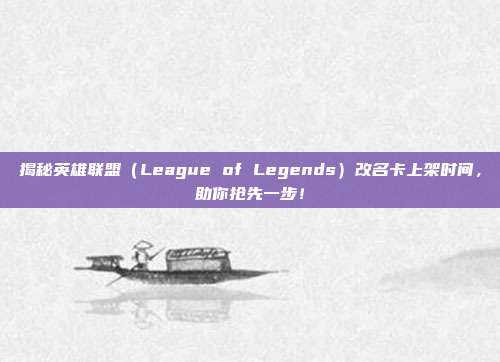 揭秘英雄联盟(League of Legends)改名卡上架时间,助你抢先一步!