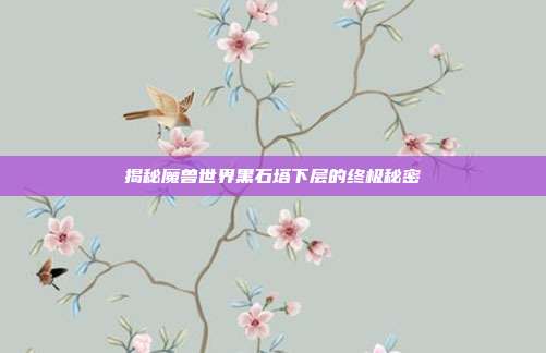 揭秘魔兽世界黑石塔下层的终极秘密