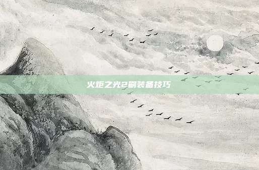 火炬之光2刷装备技巧
