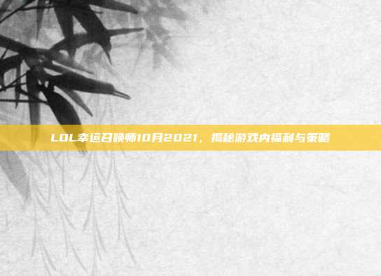 LOL幸运召唤师10月2021，揭秘游戏内福利与策略