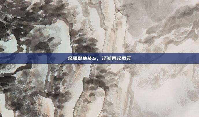 金庸群侠传5，江湖再起风云