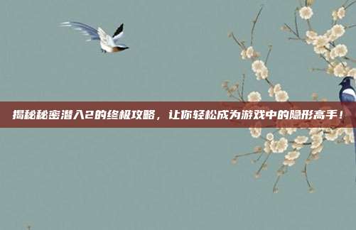 揭秘秘密潜入2的终极攻略,让你轻松成为游戏中的隐形高手!