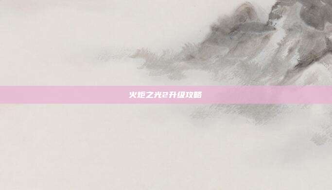 火炬之光2升级攻略