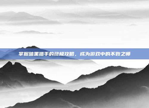掌握暗黑猎手的终极攻略,成为游戏中的不败之师