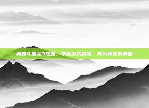 勇者斗恶龙3攻略,掌握游戏精髓,成为真正的勇者