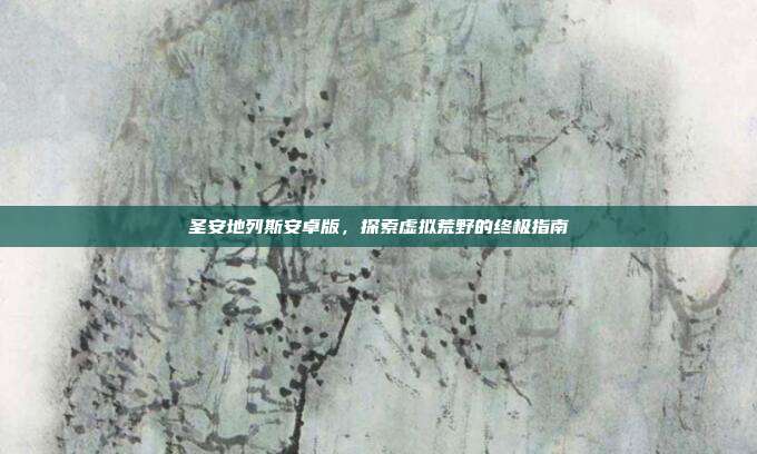 圣安地列斯安卓版,探索虚拟荒野的终极指南