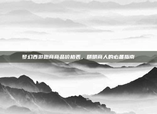 梦幻西游跑商商品价格表,精明商人的必备指南