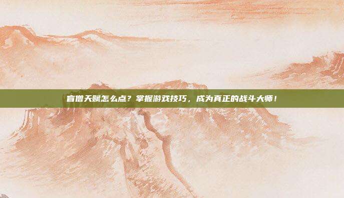 盲僧天赋怎么点？掌握游戏技巧，成为真正的战斗大师！