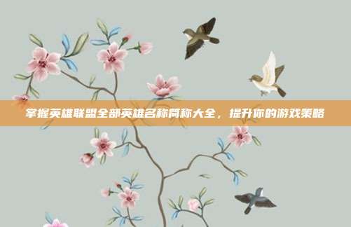 掌握英雄联盟全部英雄名称简称大全，提升你的游戏策略