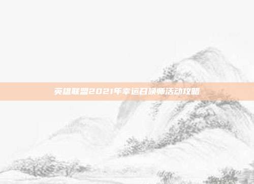英雄联盟2021年幸运召唤师活动攻略
