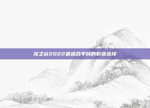 龙之谷2022最适合平民的职业选择