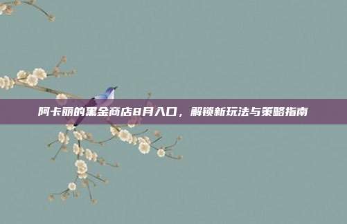 阿卡丽的黑金商店8月入口，解锁新玩法与策略指南