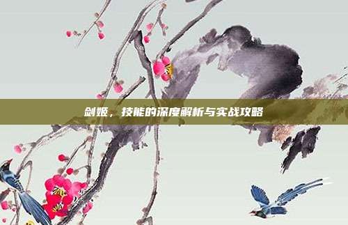剑姬,技能的深度解析与实战攻略