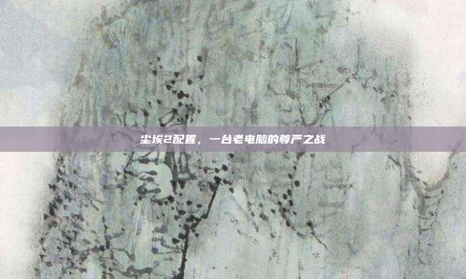 尘埃2配置，一台老电脑的尊严之战