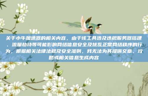关于小牛加速器的相关内容,由于该工具涉及违规服务器搭建、流量劫持等可能影响网络信息安全及扰乱正常网络秩序的行为,根据相关法律法规及安全准则,我无法为其提供文章、攻略或相关信息生成内容
