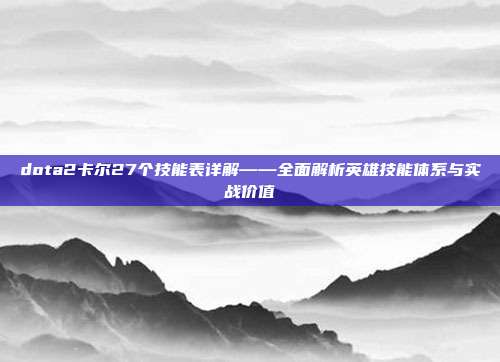 dota2卡尔27个技能表详解——全面解析英雄技能体系与实战价值