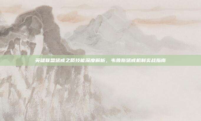 英雄联盟惩戒之箭技能深度解析,韦鲁斯惩戒机制实战指南