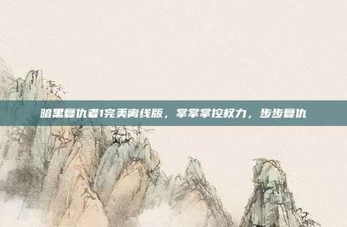 暗黑复仇者1完美离线版,掌掌掌控权力,步步复仇