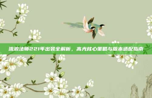 流浪法师221年出装全解析，高光核心策略与版本适配指南
