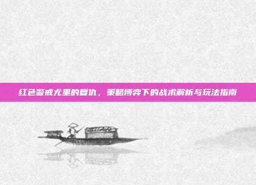 红色警戒尤里的复仇，策略博弈下的战术解析与玩法指南