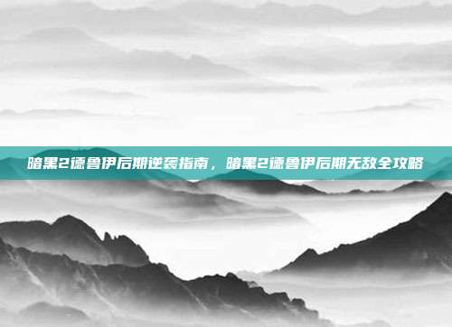 暗黑2德鲁伊后期逆袭指南,暗黑2德鲁伊后期无敌全攻略