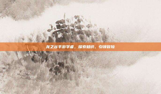 龙之谷手游学者,探索知识,引领冒险