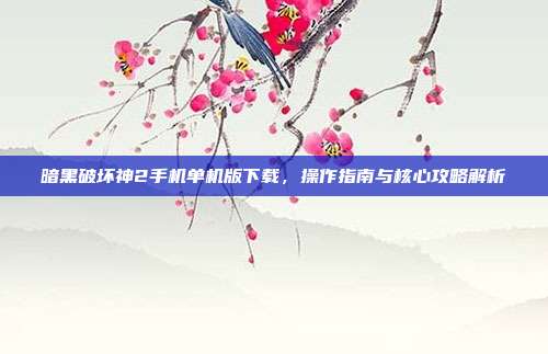 暗黑破坏神2手机单机版下载，操作指南与核心攻略解析