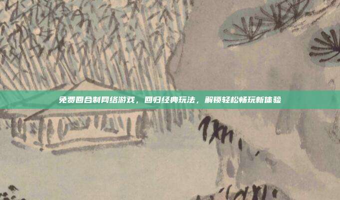 免费回合制网络游戏，回归经典玩法，解锁轻松畅玩新体验
