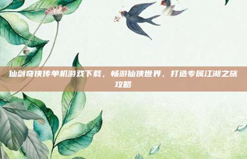 仙剑奇侠传单机游戏下载,畅游仙侠世界,打造专属江湖之旅攻略
