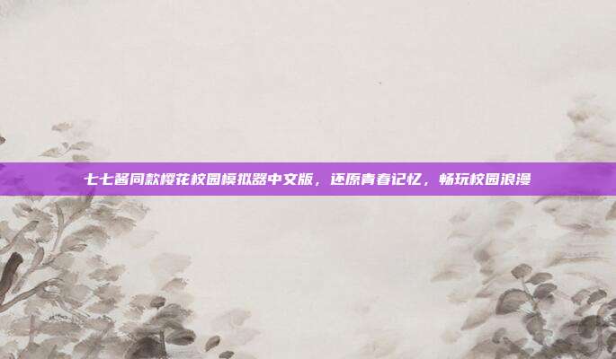 七七酱同款樱花校园模拟器中文版,还原青春记忆,畅玩校园浪漫