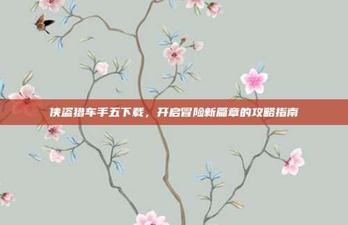 侠盗猎车手五下载，开启冒险新篇章的攻略指南