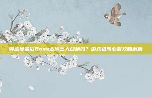 奥达曼最后Boss必须三人召唤吗？游戏进阶必看攻略解析