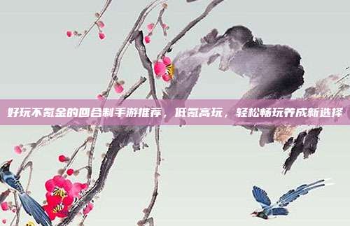 好玩不氪金的回合制手游推荐,低氪高玩,轻松畅玩养成新选择