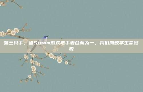 第三只手，当Steam游戏与手表合而为一，我们向数字生命致敬