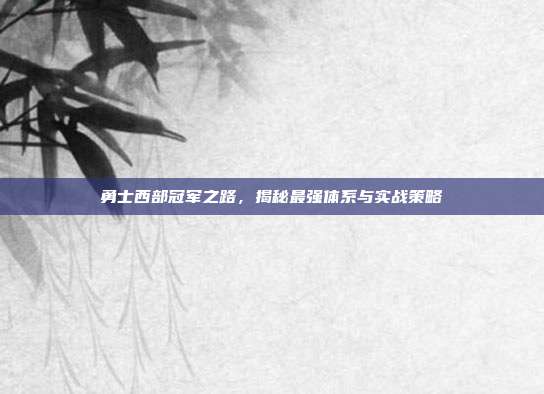 勇士西部冠军之路,揭秘最强体系与实战策略